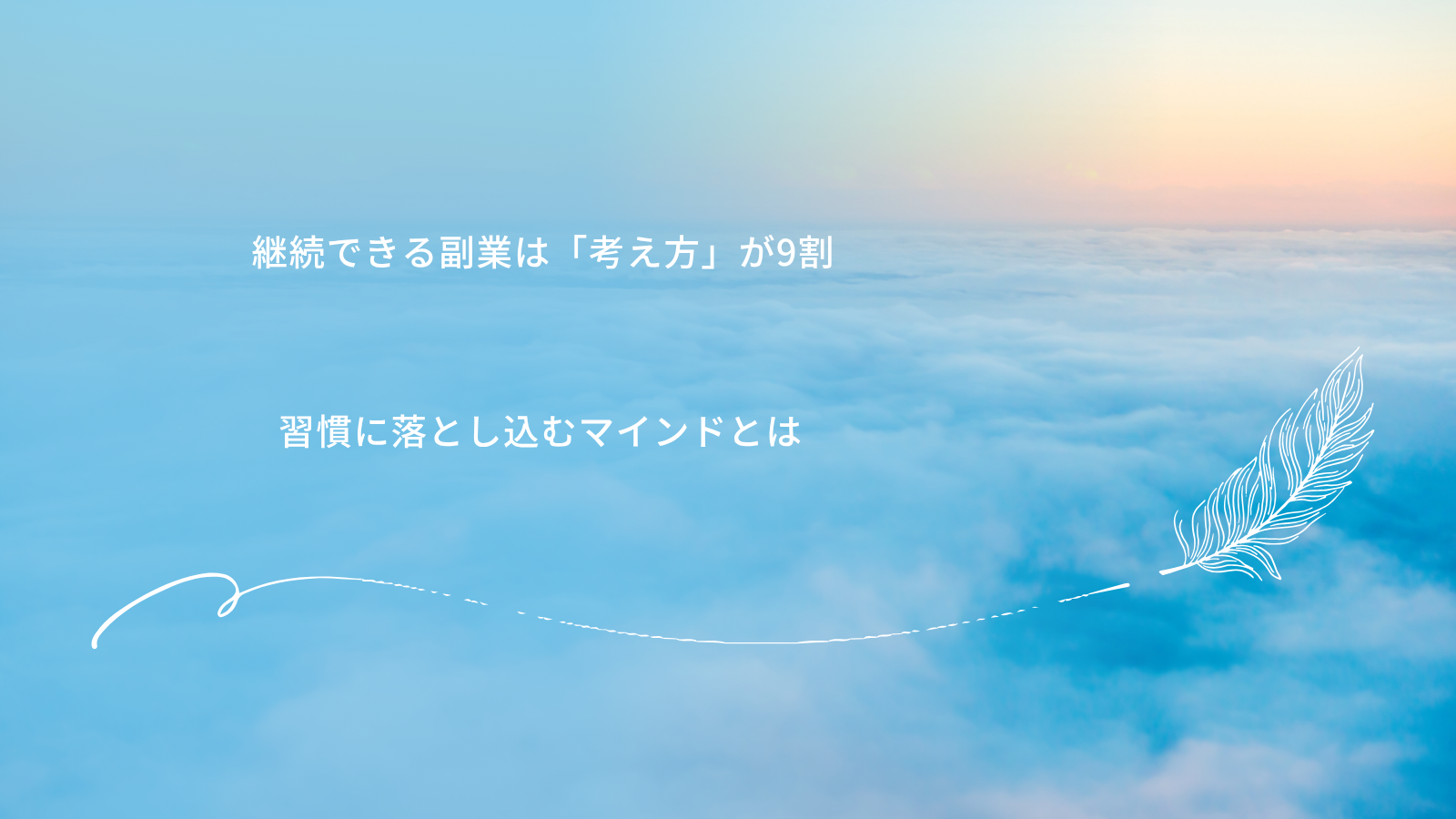 「雲海の上に浮かぶ羽根と、希望を感じさせるグラデーションの空を背景に、『継続できる副業は「考え方」が9割』『習慣に落とし込むマインドとは』という白文字のメッセージが書かれたシンプルなデザイン画像」